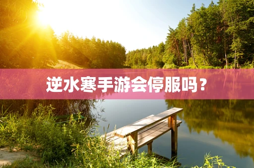 逆水寒手游会停服吗？