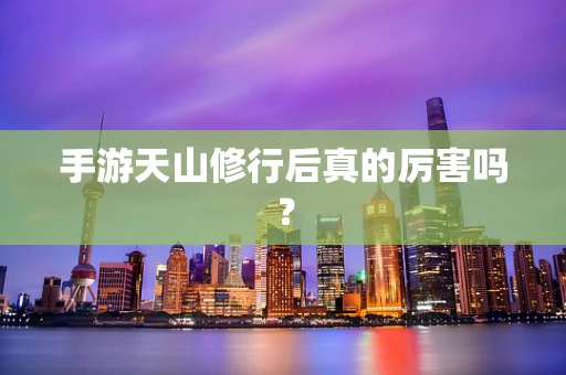 手游天山修行后真的厉害吗？