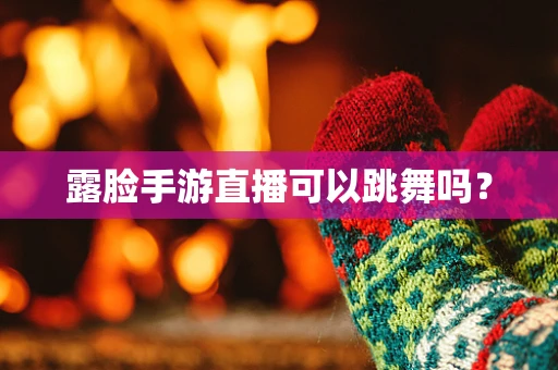 露脸手游直播可以跳舞吗？