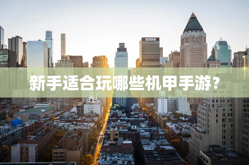 新手适合玩哪些机甲手游？