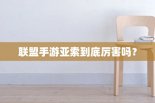联盟手游亚索到底厉害吗？