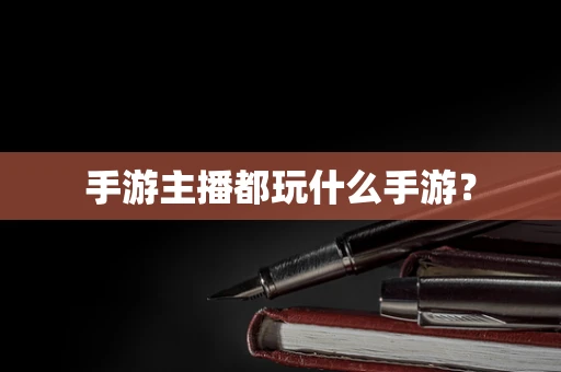 手游主播都玩什么手游？