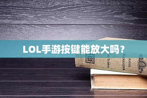 LOL手游按键能放大吗？