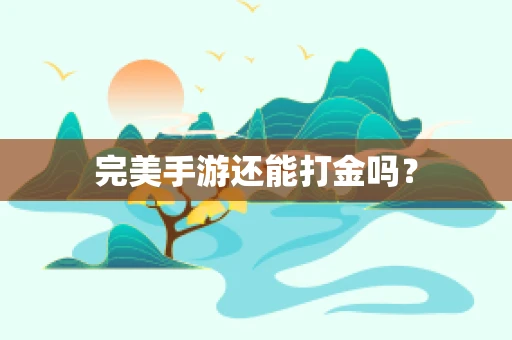 完美手游还能打金吗？
