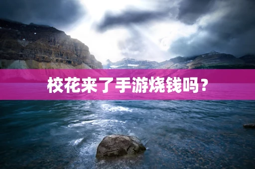 校花来了手游烧钱吗？
