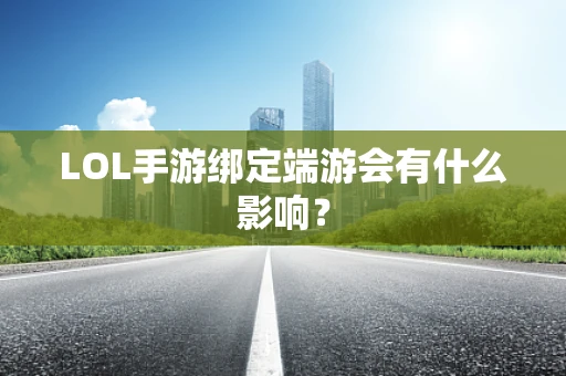 LOL手游绑定端游会有什么影响？