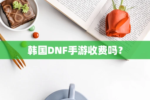 韩国DNF手游收费吗？