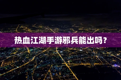 热血江湖手游邪兵能出吗？