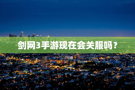剑网3手游现在会关服吗？