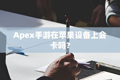Apex手游在苹果设备上会卡吗？