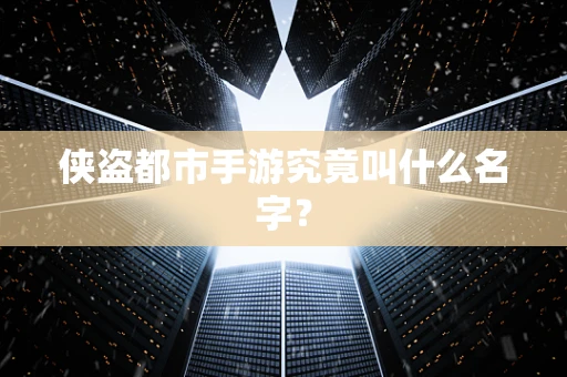侠盗都市手游究竟叫什么名字？