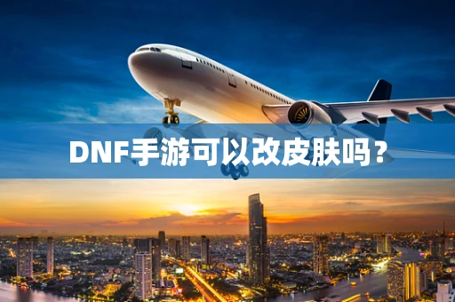 DNF手游可以改皮肤吗？