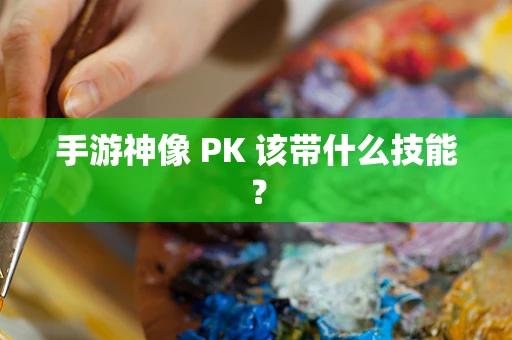 手游神像 PK 该带什么技能？