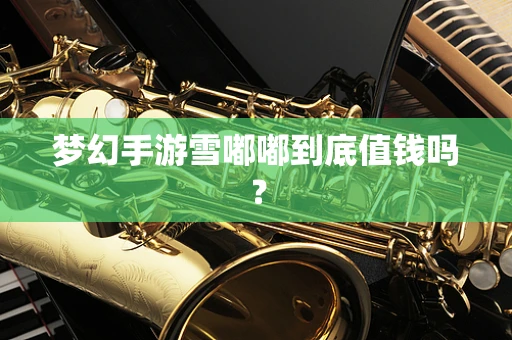 梦幻手游雪嘟嘟到底值钱吗？
