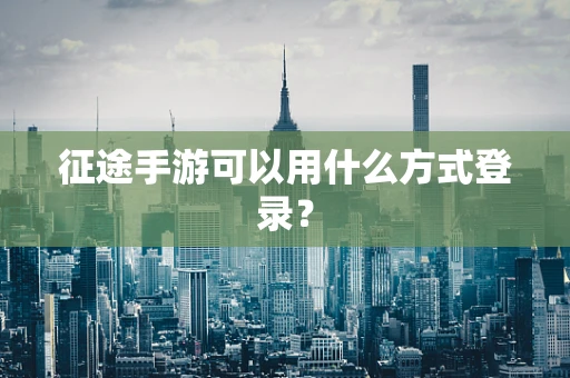 征途手游可以用什么方式登录？