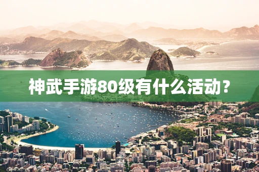 神武手游80级有什么活动？