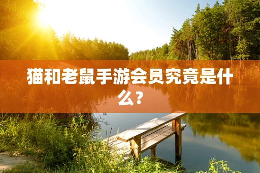 猫和老鼠手游会员究竟是什么？