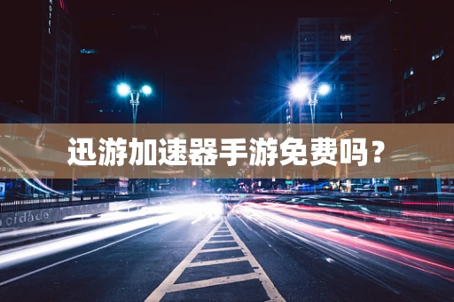 迅游加速器手游免费吗？