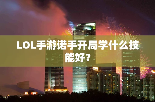 LOL手游诺手开局学什么技能好？