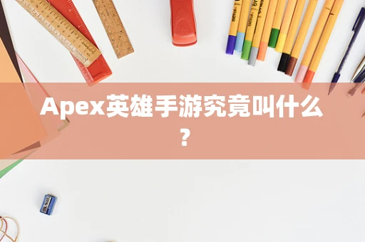 Apex英雄手游究竟叫什么？