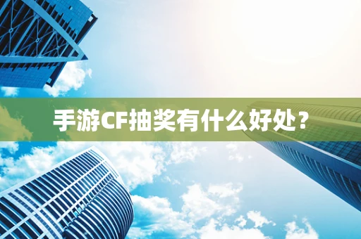 手游CF抽奖有什么好处？