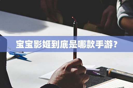 宝宝影姬到底是哪款手游？