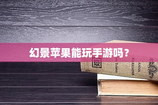 幻景苹果能玩手游吗？