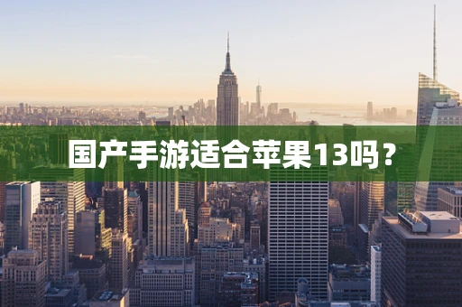 国产手游适合苹果13吗？