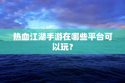 热血江湖手游在哪些平台可以玩？