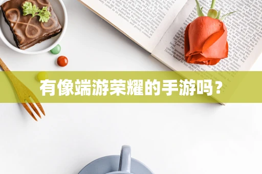 有像端游荣耀的手游吗？