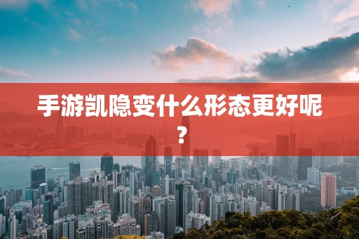 手游凯隐变什么形态更好呢？