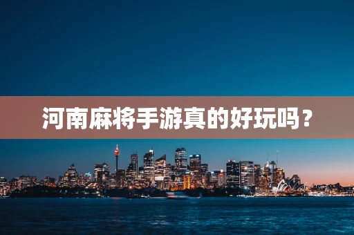 河南麻将手游真的好玩吗？