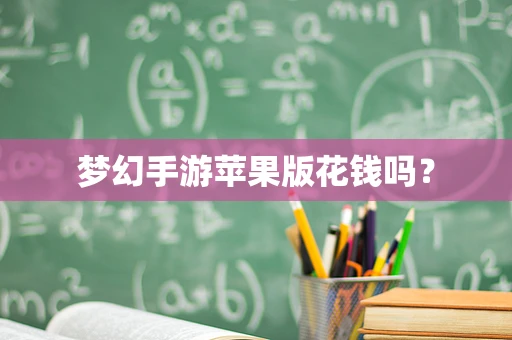 梦幻手游苹果版花钱吗？