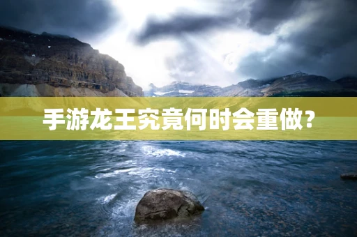 手游龙王究竟何时会重做？
