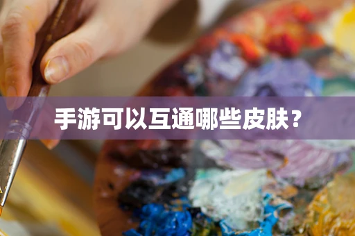 手游可以互通哪些皮肤？