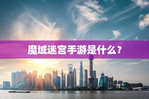 魔域迷宫手游是什么？