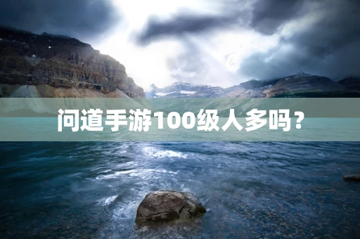 问道手游100级人多吗？
