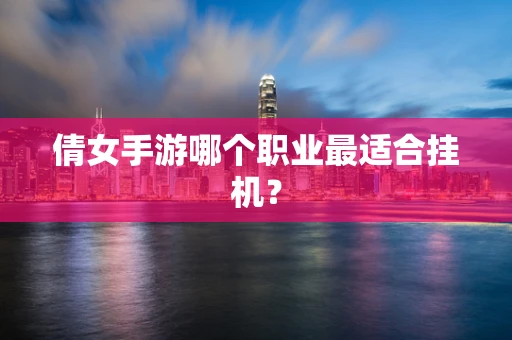 倩女手游哪个职业最适合挂机？