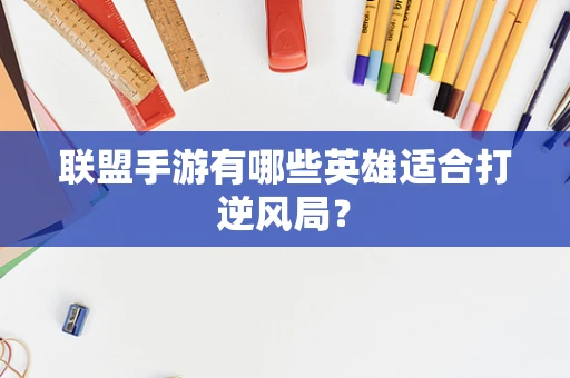 联盟手游有哪些英雄适合打逆风局？
