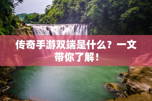 传奇手游双端是什么？一文带你了解！