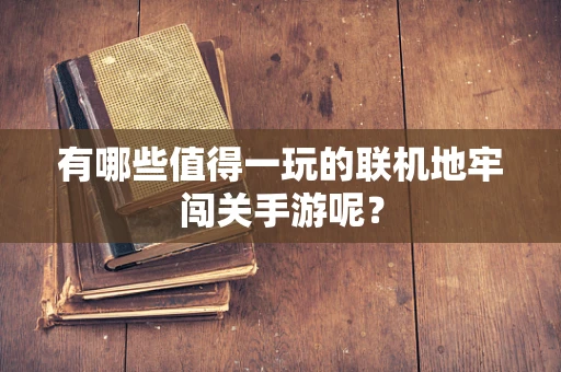 有哪些值得一玩的联机地牢闯关手游呢？