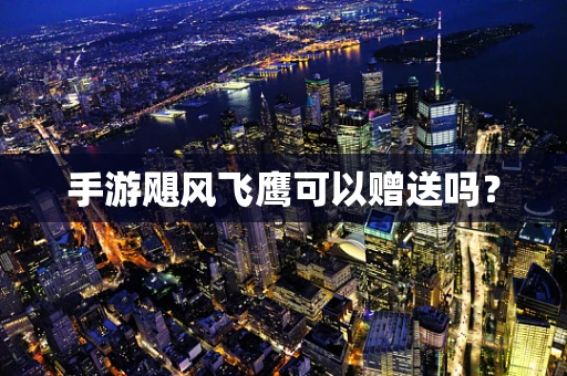 手游飓风飞鹰可以赠送吗？