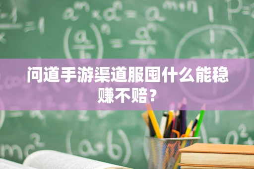 问道手游渠道服囤什么能稳赚不赔？
