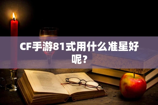 CF手游81式用什么准星好呢？