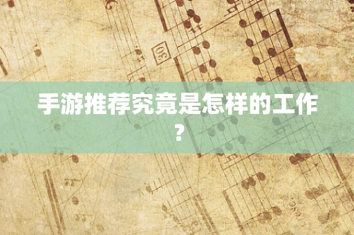 手游推荐究竟是怎样的工作？