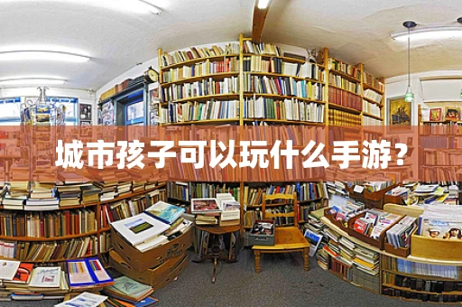 城市孩子可以玩什么手游？