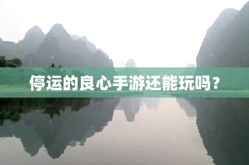 停运的良心手游还能玩吗？