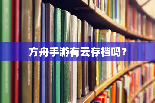方舟手游有云存档吗？