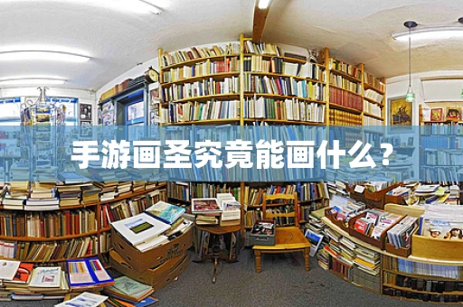 手游画圣究竟能画什么？