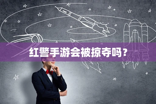红警手游会被掠夺吗？